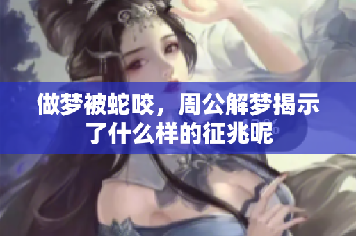 做梦被蛇咬，周公解梦揭示了什么样的征兆呢