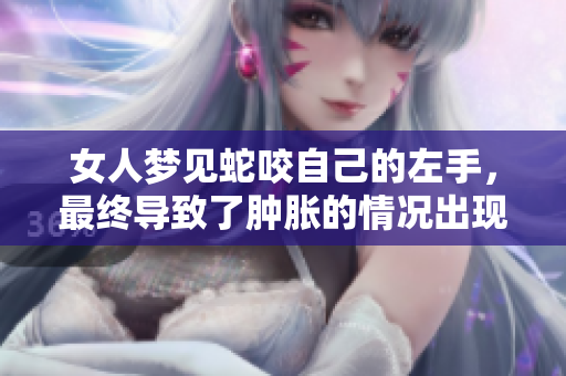 女人梦见蛇咬自己的左手，最终导致了肿胀的情况出现