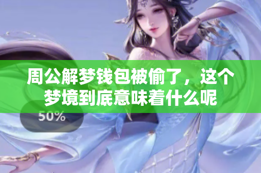 周公解梦钱包被偷了，这个梦境到底意味着什么呢