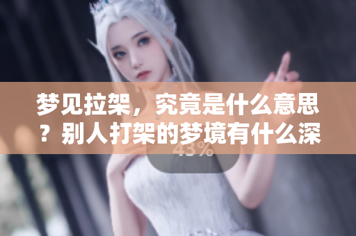梦见拉架，究竟是什么意思？别人打架的梦境有什么深意？