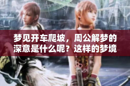 梦见开车爬坡，周公解梦的深意是什么呢？这样的梦境暗示了什么呢？