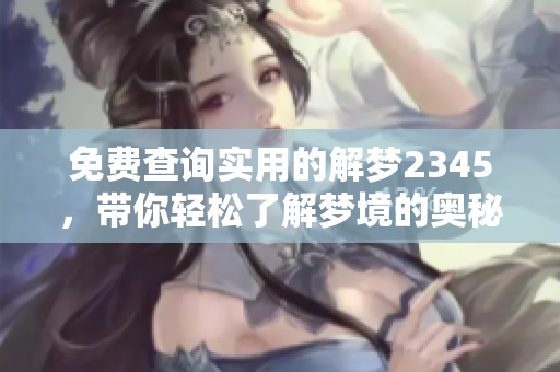 免费查询实用的解梦2345，带你轻松了解梦境的奥秘与启示