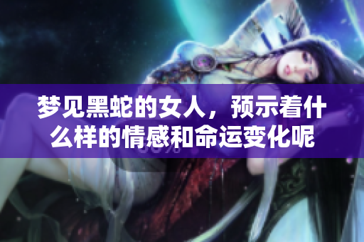 梦见黑蛇的女人，预示着什么样的情感和命运变化呢