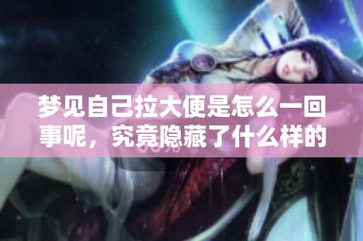 梦见自己拉大便是怎么一回事呢，究竟隐藏了什么样的寓意呢