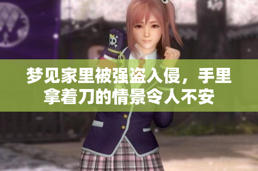 梦见家里被强盗入侵，手里拿着刀的情景令人不安