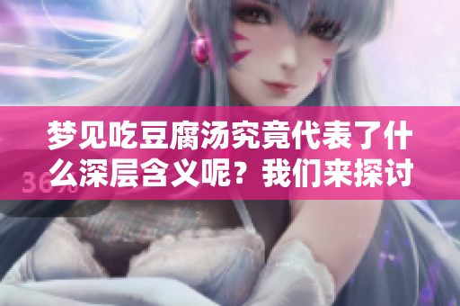 梦见吃豆腐汤究竟代表了什么深层含义呢？我们来探讨一下。
