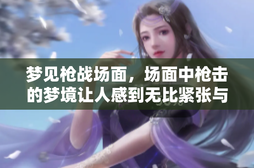 梦见枪战场面，场面中枪击的梦境让人感到无比紧张与刺激