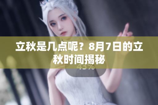 立秋是几点呢？8月7日的立秋时间揭秘