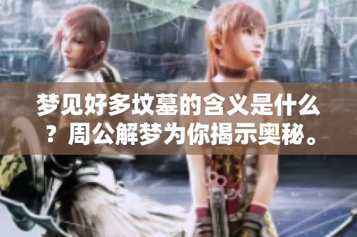 梦见好多坟墓的含义是什么？周公解梦为你揭示奥秘。
