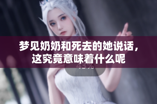 梦见奶奶和死去的她说话，这究竟意味着什么呢