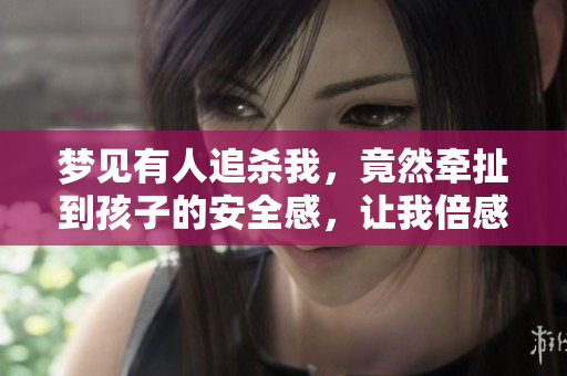 梦见有人追杀我，竟然牵扯到孩子的安全感，让我倍感恐惧