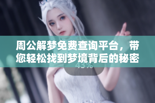 周公解梦免费查询**，带您轻松找到梦境背后的秘密和解答。