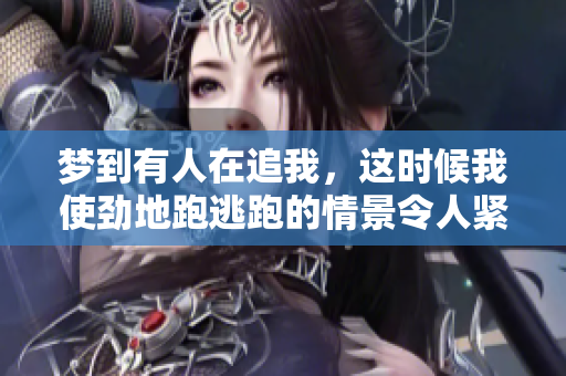 梦到有人在追我，这时候我使劲地跑逃跑的情景令人紧张