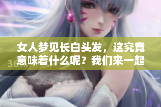 女人梦见长白头发，这究竟意味着什么呢？我们来一起解读一下。