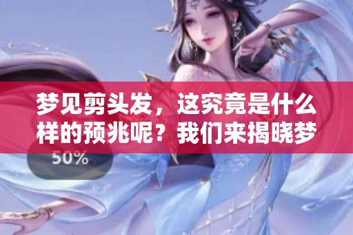 梦见剪头发，这究竟是什么样的预兆呢？我们来揭晓梦中的含义。
