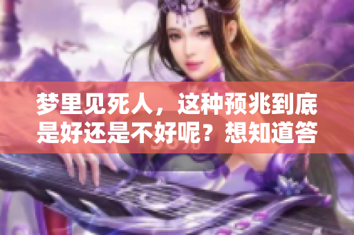 梦里见死人，这种预兆到底是好还是不好呢？想知道答案。
