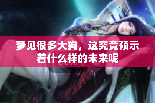 梦见很多大狗，这究竟预示着什么样的未来呢