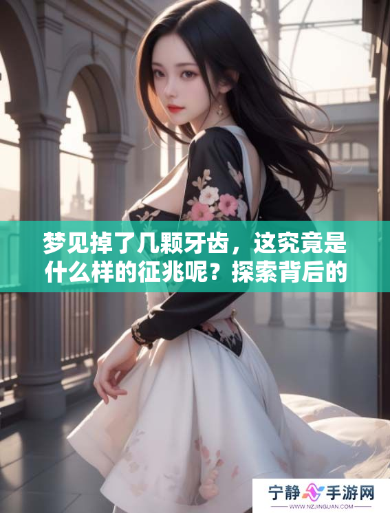 梦见掉了几颗牙齿，这究竟是什么样的征兆呢？探索背后的含义与象征。