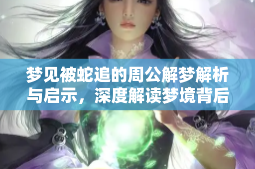 梦见被蛇追的周公解梦解析与启示，深度解读梦境背后的含义