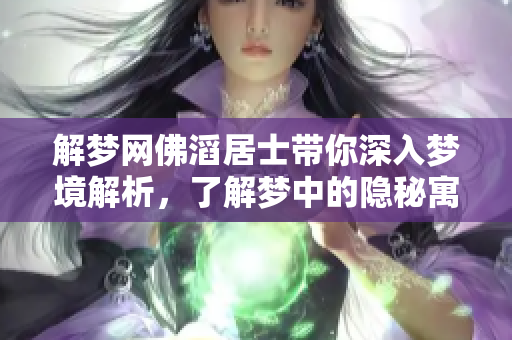 解梦网佛滔居士带你深入梦境解析，了解梦中的隐秘寓意与启示