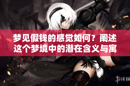 梦见假钱的感觉如何？阐述这个梦境中的潜在含义与寓意