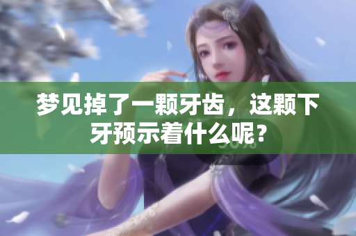 梦见掉了一颗牙齿，这颗下牙预示着什么呢？