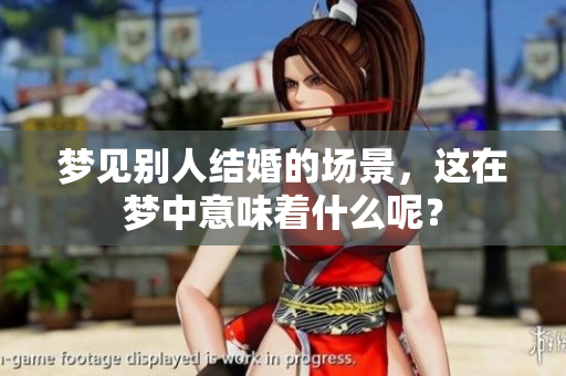 梦见别人结婚的场景，这在梦中意味着什么呢？