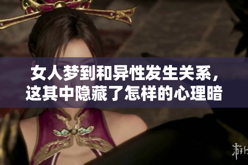 女人梦到和异性发生关系，这其中隐藏了怎样的心理暗示呢