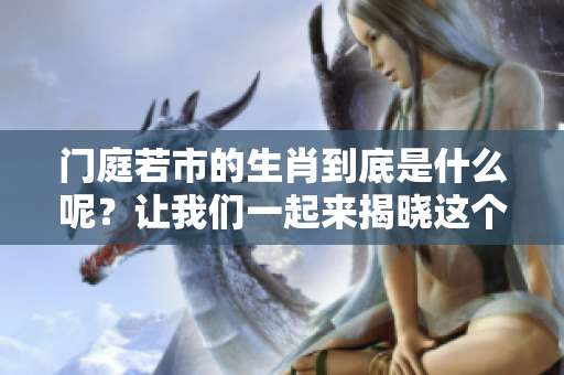 门庭若市的生肖到底是什么呢？让我们一起来揭晓这个谜底吧！