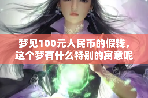 梦见100元人民币的假钱，这个梦有什么特别的寓意呢