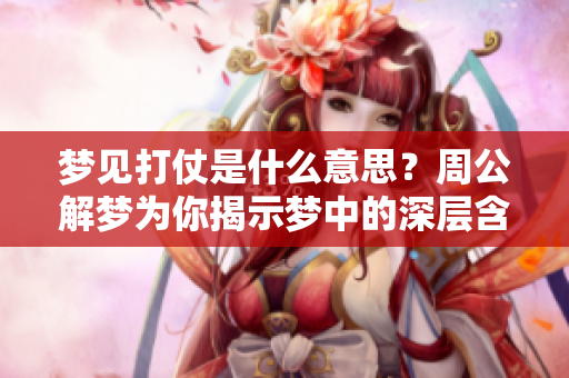 梦见打仗是什么意思？周公解梦为你揭示梦中的深层含义