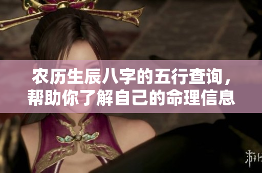 农历生辰八字的五行查询，帮助你了解自己的命理信息