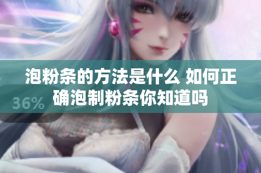 泡粉条的方法是什么 如何正确泡制粉条你知道吗