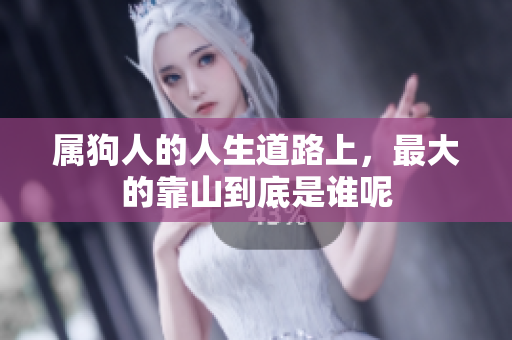属狗人的人生道路上，最大的靠山到底是谁呢
