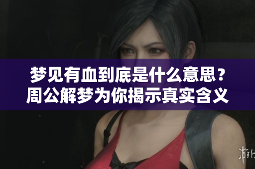 梦见有血到底是什么意思？周公解梦为你揭示真实含义。