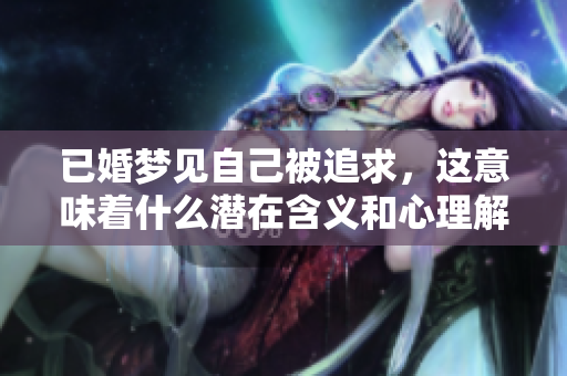 已婚梦见自己被追求，这意味着什么潜在含义和心理解读呢