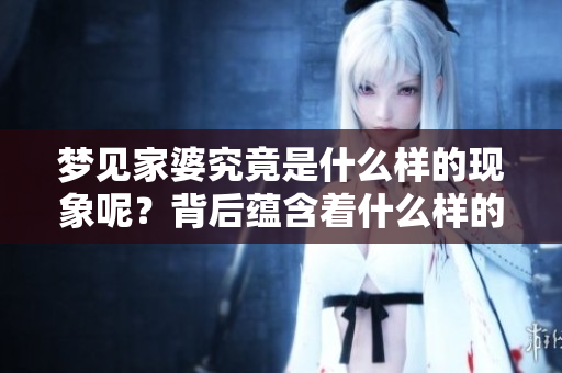 梦见家婆究竟是什么样的现象呢？背后蕴含着什么样的深意呢？