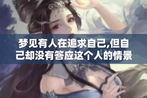 梦见有人在追求自己,但自己却没有答应这个人的情景是什么样的体验呢
