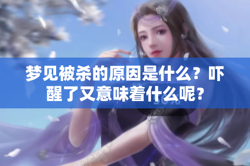 梦见被杀的原因是什么？吓醒了又意味着什么呢？