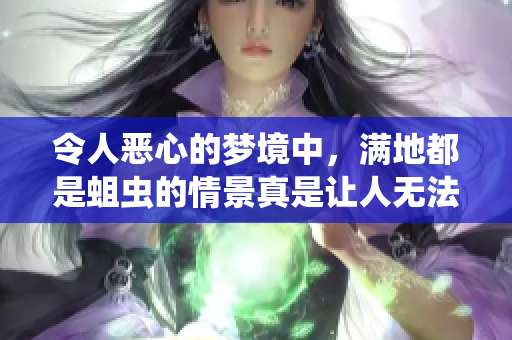 令人恶心的梦境中，满地都是蛆虫的情景真是让人无法忍受