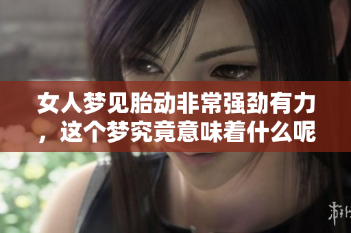 女人梦见胎动非常强劲有力，这个梦究竟意味着什么呢