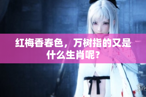 红梅香春色，万树指的又是什么生肖呢？