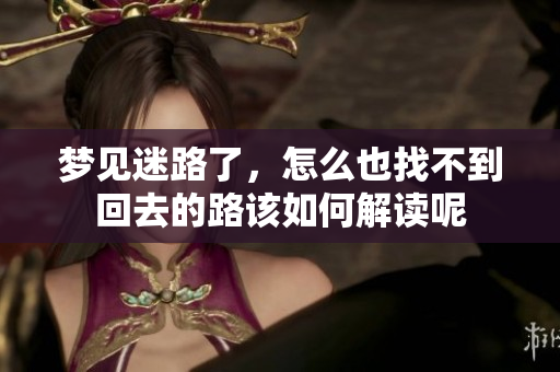 梦见迷路了，怎么也找不到回去的路该如何解读呢