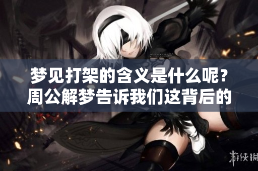 梦见打架的含义是什么呢？周公解梦告诉我们这背后的预兆是什么