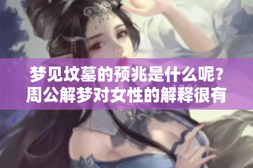 梦见坟墓的预兆是什么呢？周公解梦对女性的解释很有趣。