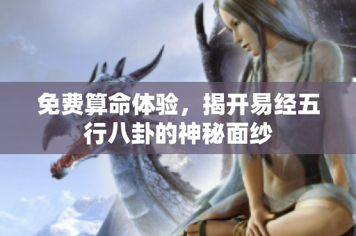 免费算命体验，揭开易经五行八卦的神秘面纱