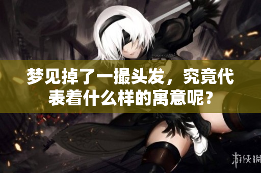 梦见掉了一撮头发，究竟代表着什么样的寓意呢？