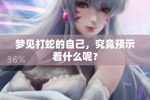 梦见打蛇的自己，究竟预示着什么呢？