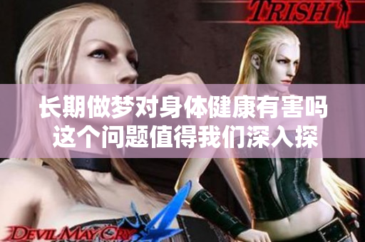 长期做梦对身体健康有害吗 这个问题值得我们深入探讨和关注