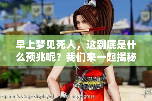 早上梦见死人，这到底是什么预兆呢？我们来一起揭秘一下梦境中的玄机。
